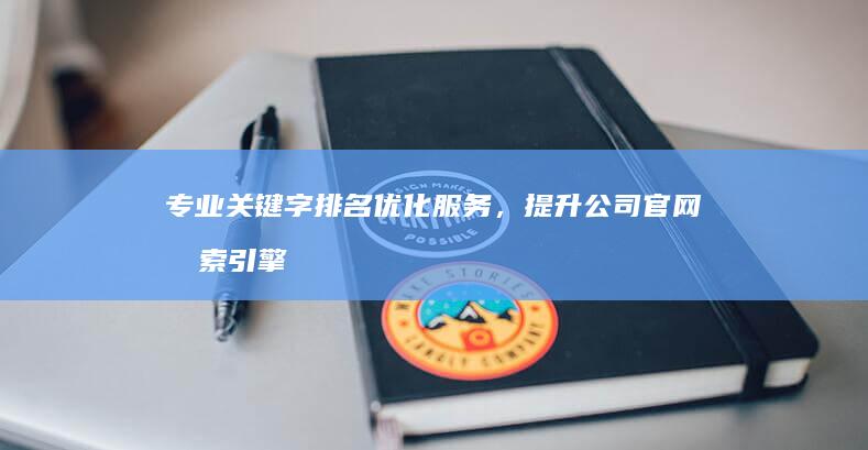 专业关键字排名优化服务，提升公司官网搜索引擎排名